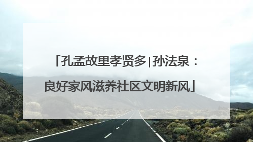 孔孟故里孝贤多∣孙法泉：良好家风滋养社区文明新风