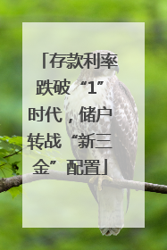 存款利率跌破“1”时代，储户转战“新三金”配置