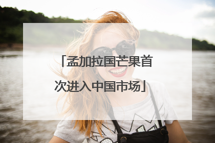 孟加拉国芒果首次进入中国市场