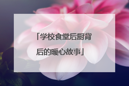 学校食堂后厨背后的暖心故事