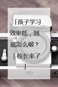 孩子学习效率低，到底怎么破？｜校长来了