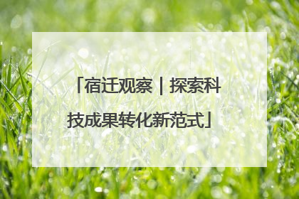 宿迁观察｜探索科技成果转化新范式