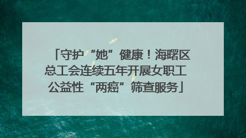 守护“她”健康！海曙区总工会连续五年开展女职工公益性“两癌”筛查服务