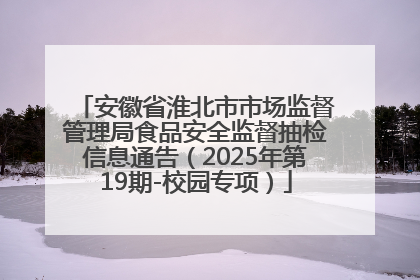 安徽省淮北市市场监督管理局食品安全监督抽检信息通告（2025年第19期-校园专项）