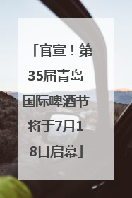 官宣！第35届青岛国际啤酒节将于7月18日启幕