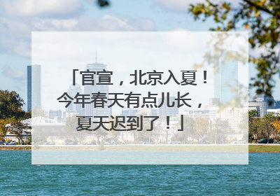 官宣，北京入夏！今年春天有点儿长，夏天迟到了！