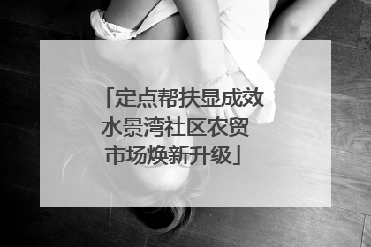 定点帮扶显成效 水景湾社区农贸市场焕新升级