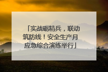 实战砺精兵，联动筑防线！安全生产月应急综合演练举行