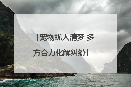 宠物扰人清梦 多方合力化解纠纷