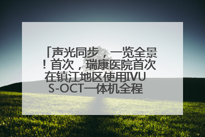 声光同步，一览全景！首次，瑞康医院首次在镇江地区使用IVUS-OCT一体机全程指导冠脉介入手术