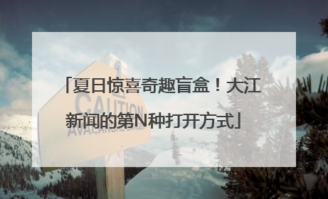 夏日惊喜奇趣盲盒！大江新闻的第N种打开方式