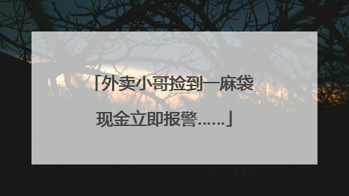 外卖小哥捡到一麻袋现金立即报警……