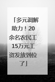 多元调解助力！20余名农民工15万元工资发放到位了
