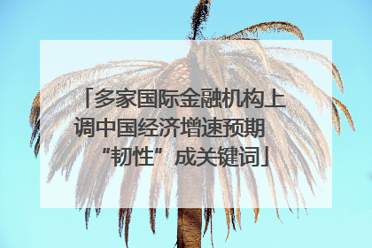多家国际金融机构上调中国经济增速预期 “韧性”成关键词