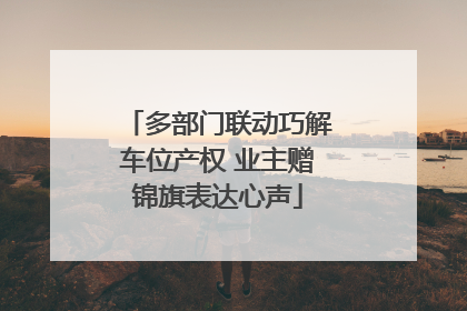多部门联动巧解车位产权 业主赠锦旗表达心声
