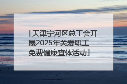 天津宁河区总工会开展2025年关爱职工免费健康查体活动