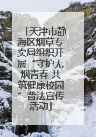 天津市静海区烟草专卖局组织开展“守护无烟青春 共筑健康校园”普法宣传活动