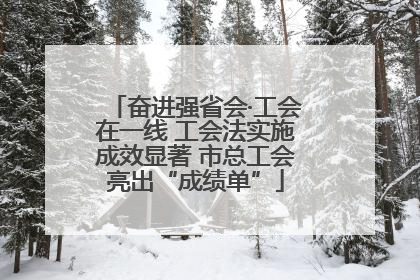 奋进强省会·工会在一线 工会法实施成效显著 市总工会亮出“成绩单”