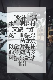 奖补“活水”润乡村 文旅“繁花”助振兴——黄龙县以旅游奖补政策激活乡村振兴新动能