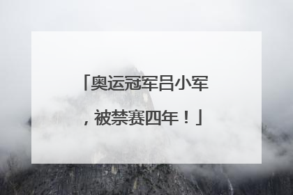 奥运冠军吕小军，被禁赛四年！