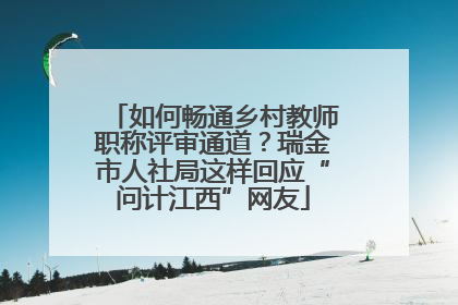 如何畅通乡村教师职称评审通道？瑞金市人社局这样回应“问计江西”网友