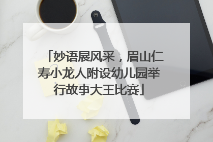 妙语展风采，眉山仁寿小龙人附设幼儿园举行故事大王比赛