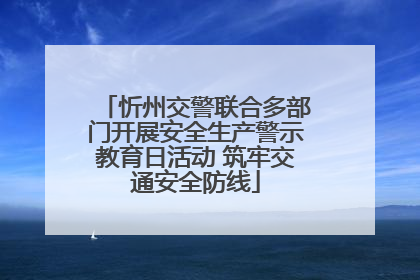 忻州交警联合多部门开展安全生产警示教育日活动 筑牢交通安全防线