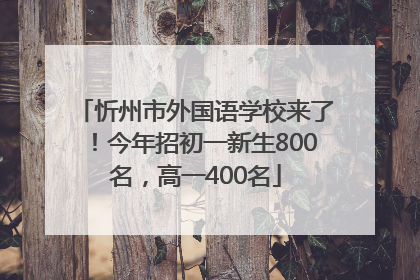 忻州市外国语学校来了！今年招初一新生800名，高一400名