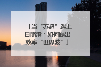 当“苏超”遇上日照港：如何踢出效率“世界波”