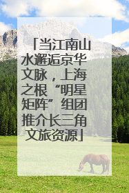 当江南山水邂逅京华文脉，上海之根“明星矩阵”组团推介长三角文旅资源