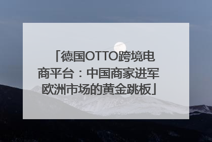 德国OTTO跨境电商平台：中国商家进军欧洲市场的黄金跳板