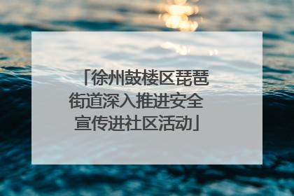 徐州鼓楼区琵琶街道深入推进安全宣传进社区活动