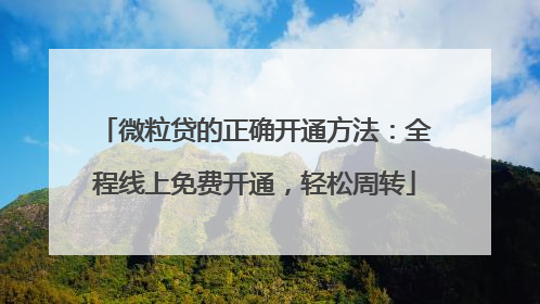 微粒贷的正确开通方法：全程线上免费开通，轻松周转