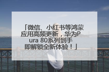 微信、小红书等鸿蒙应用高频更新，华为Pura 80系列到手即解锁全新体验！