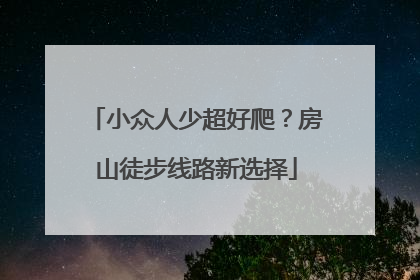 小众人少超好爬？房山徒步线路新选择