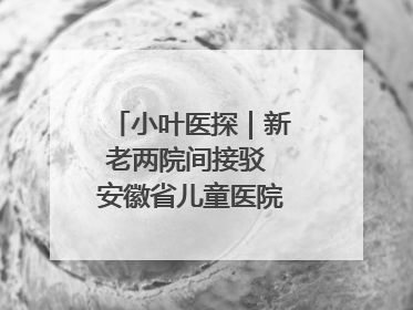 小叶医探｜新老两院间接驳 安徽省儿童医院开通免费班车