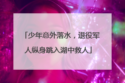 少年意外落水，退役军人纵身跳入湖中救人