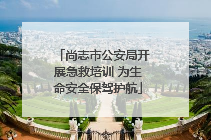 尚志市公安局开展急救培训 为生命安全保驾护航