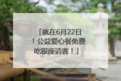 就在6月22日！公益爱心餐免费吃银座请客！
