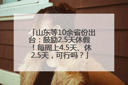 山东等10余省份出台：鼓励2.5天休假！每周上4.5天、休2.5天，可行吗？