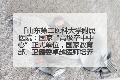 山东第二医科大学附属医院：国家“高级卒中中心”正式单位，国家教育部、卫健委卓越医师培养改革项目单位