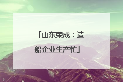 山东荣成：造船企业生产忙
