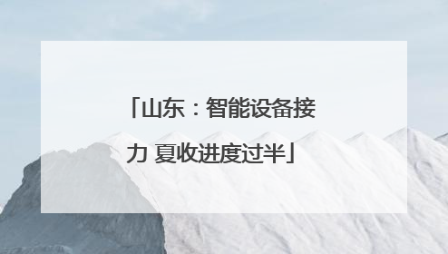 山东：智能设备接力 夏收进度过半