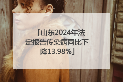 山东2024年法定报告传染病同比下降13.98%