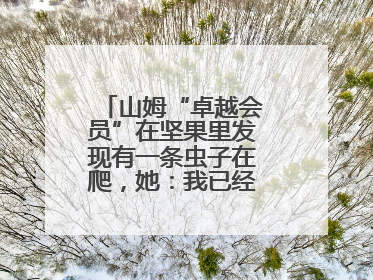 山姆“卓越会员”在坚果里发现有一条虫子在爬，她：我已经吃了两颗了