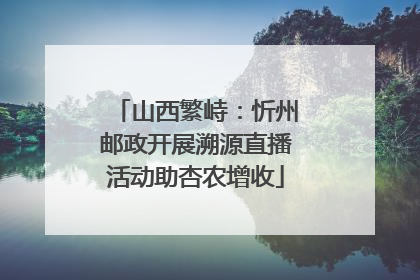 山西繁峙：忻州邮政开展溯源直播活动助杏农增收