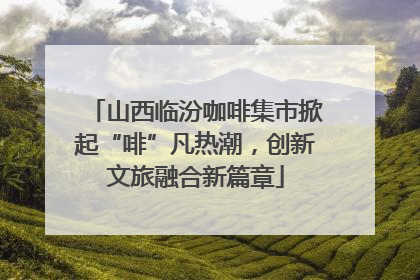山西临汾咖啡集市掀起“啡”凡热潮，创新文旅融合新篇章