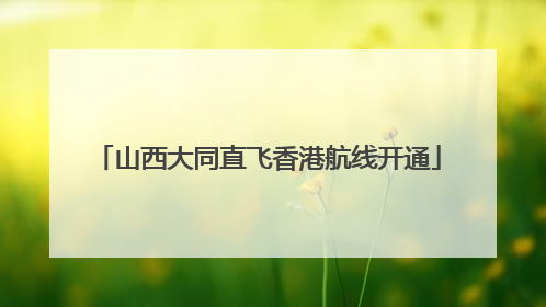 山西大同直飞香港航线开通