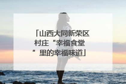 山西大同新荣区 村庄“幸福食堂”里的幸福味道
