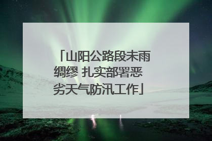 山阳公路段未雨绸缪 扎实部署恶劣天气防汛工作